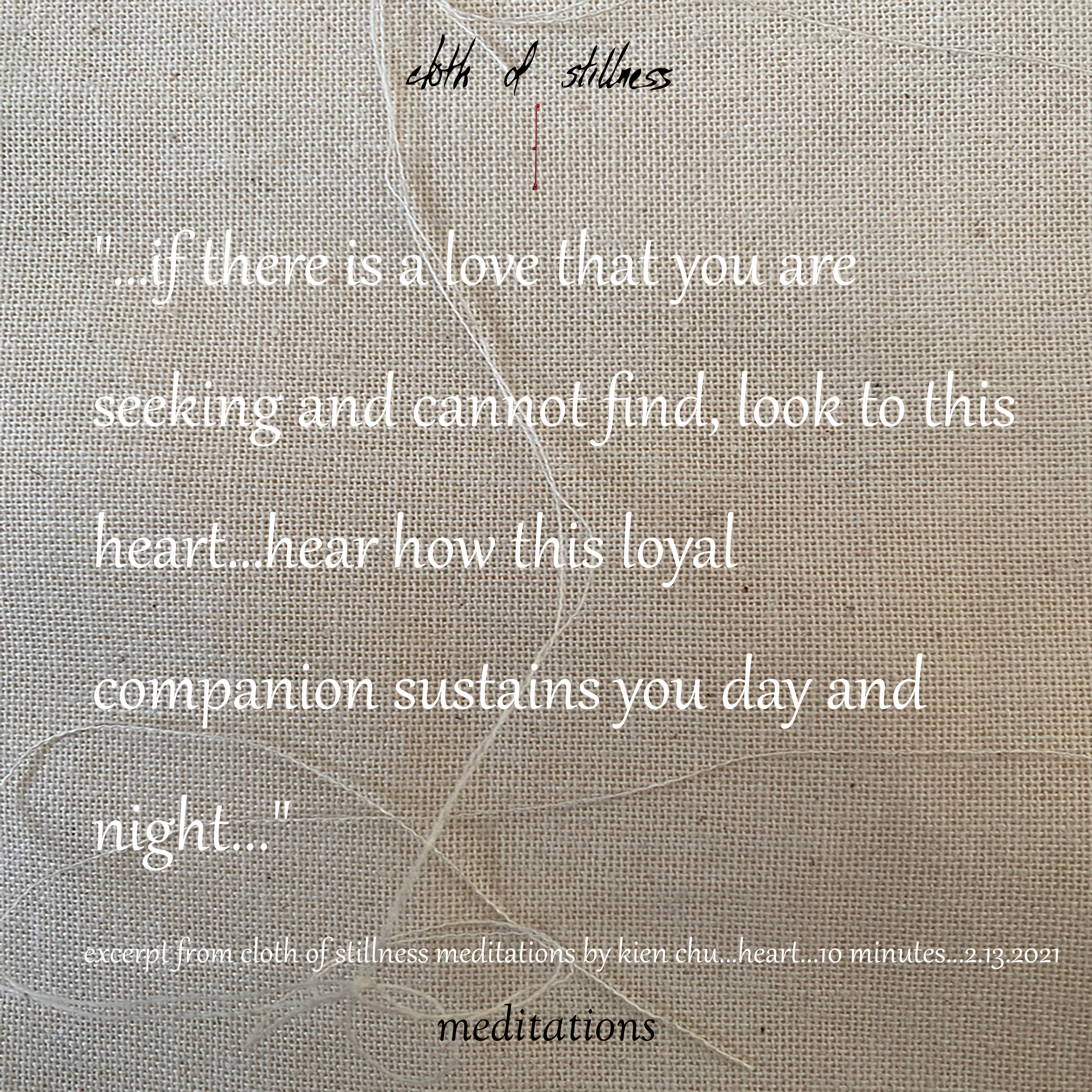 cloth of stillness meditations by kien chu...heart...10 minutes...2.13.2021...ready to buy